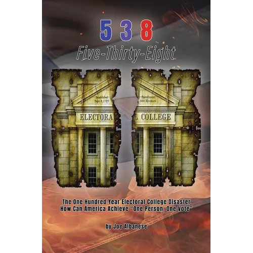 5 3 8 Five-Thirty-Eight: The One Hundred Year Electoral College Disaster How Can America Achieve "One Person, One Vote"
