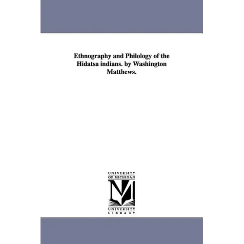 Ethnography and Philology of the Hidatsa indians. by Washington Matthews.