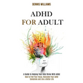 Adhd for Adult: How to Find Your Focus, Overcome Your Adhd Symptoms and Live a Better Life (A Guide to Helping Your Kids Thrive With Adhd)