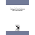 History of the Moravian Church in Philadelphia, From Its Foundation in 1749 to the Present Time.