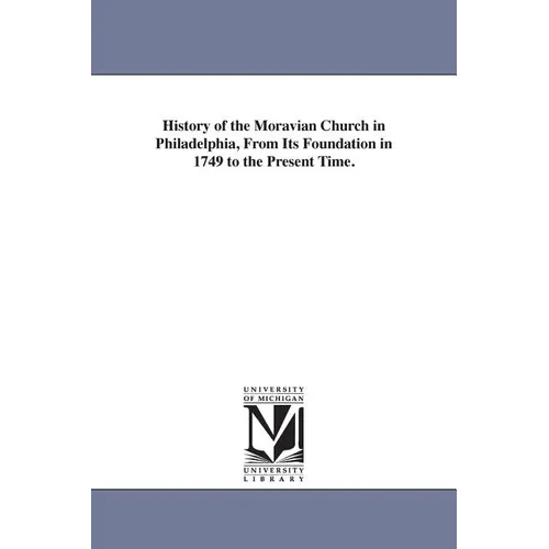 History of the Moravian Church in Philadelphia, From Its Foundation in 1749 to the Present Time.