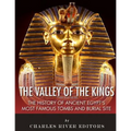 The Valley of the Kings: The History of Ancient Egypt's Most Famous Tombs and Burial Site