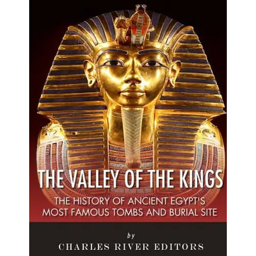 The Valley of the Kings: The History of Ancient Egypt's Most Famous Tombs and Burial Site