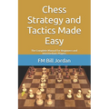 Chess Strategy and Tactics Made Easy: The Complete Manual for Beginners and Intermediate Players