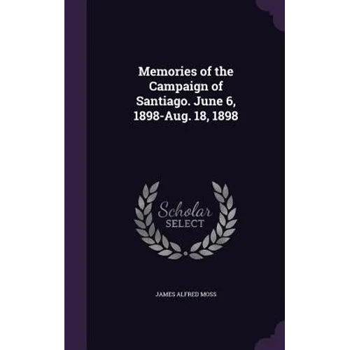 Memories of the Campaign of Santiago. June 6, 1898-Aug. 18, 1898