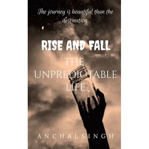Rise and Fall: The Unpredictable Life.: The journey is beautiful than the destination.