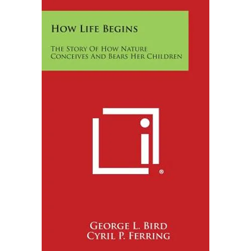 How Life Begins: The Story of How Nature Conceives and Bears Her Children