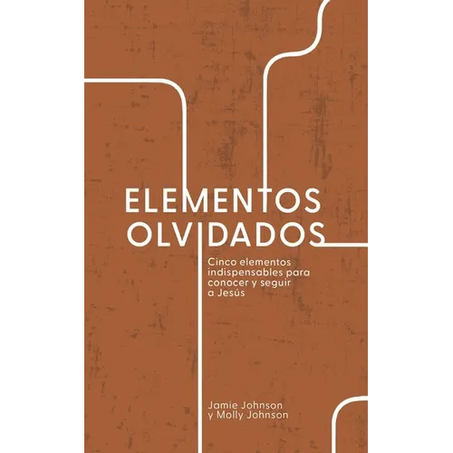Elementos Olvidados: Cinco Elementos Indispensables Para Conocer y Seguir a Jesús