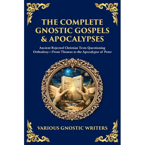 The Complete Gnostic Gospels & Apocalypses: Ancient Rejected Christian Texts Questioning Orthodoxy-From Thomas to the Apocalypse of Peter