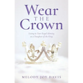 Wear the Crown: Living in Your Royal Identity as a Daughter of the King