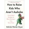 How to Raise Kids Who Aren't Assholes: Science-Based Strategies for Better Parenting--From Tots to Teens
