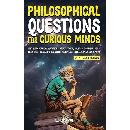 Philosophical Questions for Curious Minds: 1097 Philosophical Questions About Ethics, Politics, Consciousness, Free Will, Personal Identity, Artificia