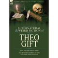The Collected Supernatural and Weird Fiction of Theo Gift: Four Short Stories of the Strange and Unusual: Not in the Night Time