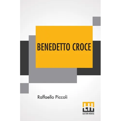 Benedetto Croce: An Introduction To His Philosophy With A Foreword By H. Wildon Carr
