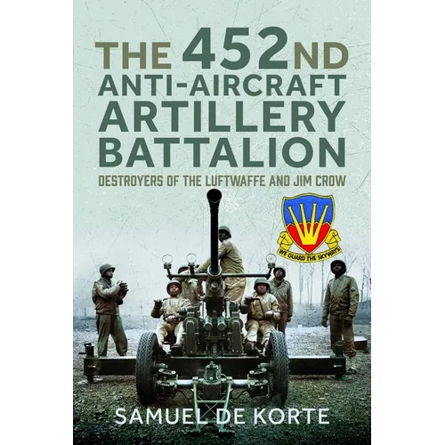 The 452nd Anti-Aircraft Artillery Battalion: Destroyers of the Luftwaffe and Jim Crow