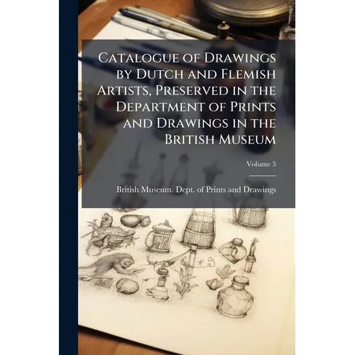 Catalogue of Drawings by Dutch and Flemish Artists, Preserved in the Department of Prints and Drawings in the British Museum; Volume 5