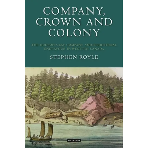 Company, Crown and Colony: The Hudson's Bay Company and Territorial Endeavour in Western Canada