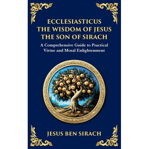 Ecclesiasticus (The Wisdom of Jesus the Son of Sirach): Timeless Teachings on Virtue, Wisdom, and Faith