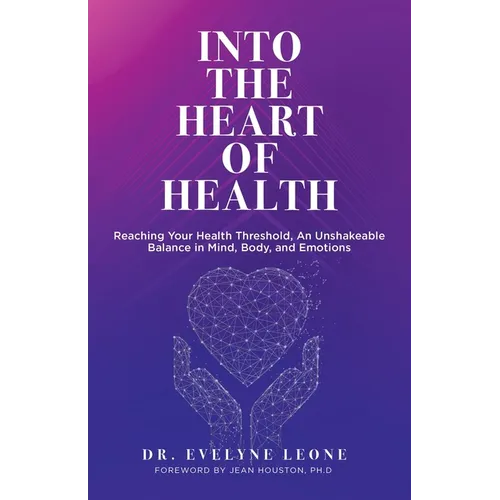Into the Heart of Health: Reaching Your Health Threshold, an Unshakeable Balance in Mind, Body, and Emotions