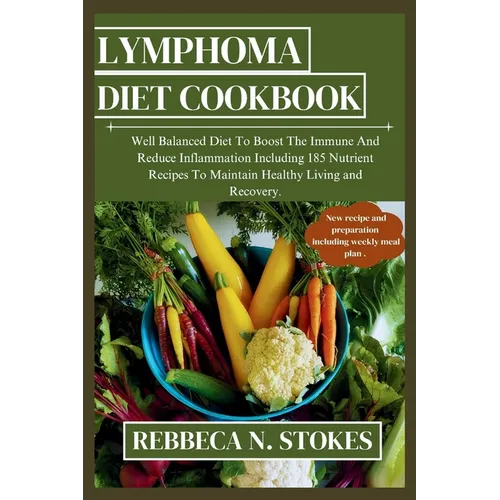 Lymphoma Diet Cookbook: Well Balanced Diet To Boost The Immune And Reduce Inflammation Including 185 Nutrient Recipes To Maintain Healthy Livi