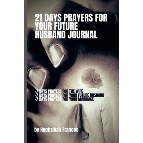21 Days Prayers For Your Future Husband Journal: Prayers for you the wife, Prayers for your future husband and Prayers for your marriage