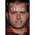 Grounded and Cured: One Marine Fighter Pilot's Inspirational Story of Miraculous Healing from a Rare Bone Cancer through Alternative Medicine and His
