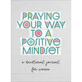 Praying Your Way to a Positive Mindset: A Devotional Journal for Women