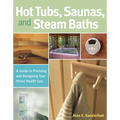 Hot Tubs, Saunas, and Steam Baths: A Guide to Planning and Designing Your Home Health Spa