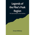Legends of the Pike's Peak Region; The Sacred Myths of the Manitou