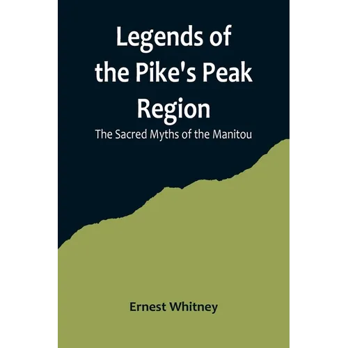 Legends of the Pike's Peak Region; The Sacred Myths of the Manitou