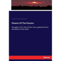 Flowers Of The Passion: Thoughts of St. Paul of the Cross, gathered from the letters of the Saint