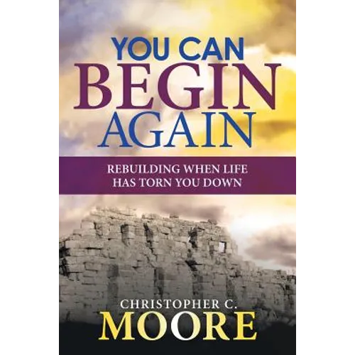 You Can Begin Again: Rebuilding When Life Has Torn You Down