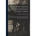 Civil War Tokens and Tradesman's Store Cards: a Tentative List of the Civil War Tokens, and Store Cards Issued by the Merchants of the United States,