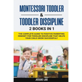 Montessori Toddler & Toddler Discipline: 2 Books in 1: The Complete Guide to Positive Parenting Mindset for Toddler Discipline that Helps Your Child G