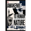 Awakening to Human Nature: The Hidden Forces Behind Why We Think, Desire, Fear, Love, Compete, Conform, and Become Who We Are
