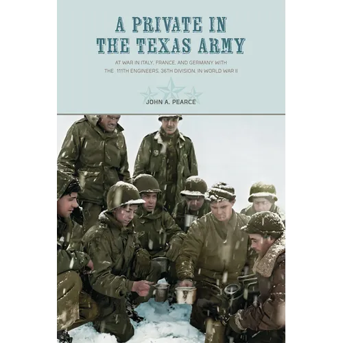 A Private in the Texas Army At War in Italy, France, and Germany with the 111th Engineers, 36th Division, in World War II