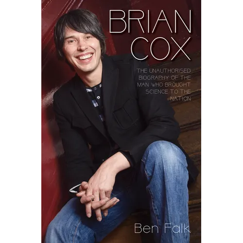 Brian Cox - The Unauthorised Biography of the Man Who Brought Science to the Nation