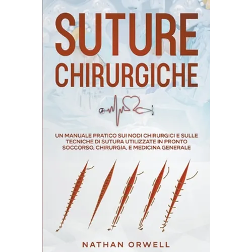 Suture Chirurgiche: Un Manuale Pratico sui Nodi Chirurgici e sulle Tecniche di Sutura Utilizzate in Pronto Soccorso, Chirurgia, e Medicina Generale