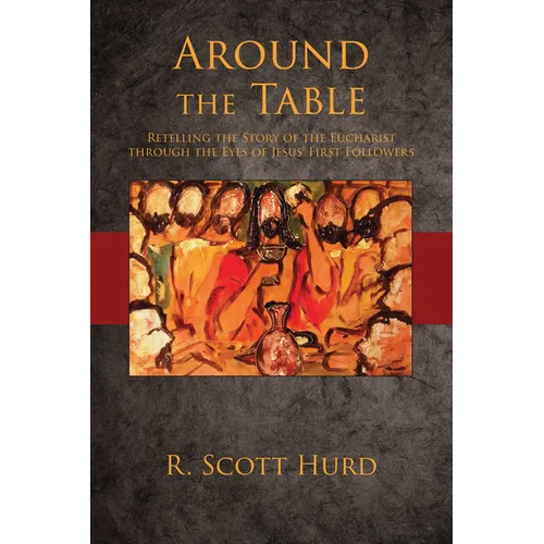 Around the Table: Retelling the Story of the Eucharist Through the Eyes of Jesus' First Followers