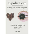 Bipolar Love Caring For The Caregiver: 8 Simple Steps To Self-Care