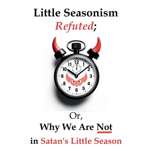 Little Seasonism Refuted; Or, Why We Are Not in Satan's Little Season