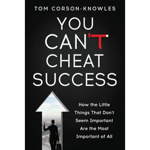 You Can't Cheat Success: How the Little Things You Think Aren't Important Are The Most Important of All