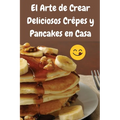El Arte de Crear Deliciosos Crêpes y Pancakes en Casa