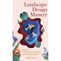 Landscape Design Mastery: Six Steps To A Gorgeous, All-season, Sustainable Garden