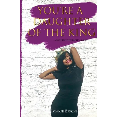 You're a Daughter of The King: ...conduct yourself as such