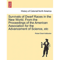 Survivals of Dwarf Races in the New World. from the Proceedings of the American Association for the Advancement of Science, Etc