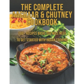 The Complete Aachaar & Chutney Cookbook: 200+ Recipes Basic You Will Need to get Started with Indian Cooking