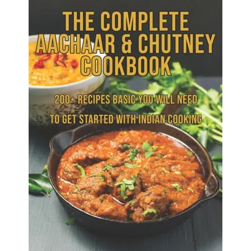 The Complete Aachaar & Chutney Cookbook: 200+ Recipes Basic You Will Need to get Started with Indian Cooking