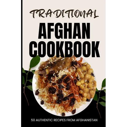 Traditional Afghan Cookbook: 50 Authentic Recipes from Afghanistan