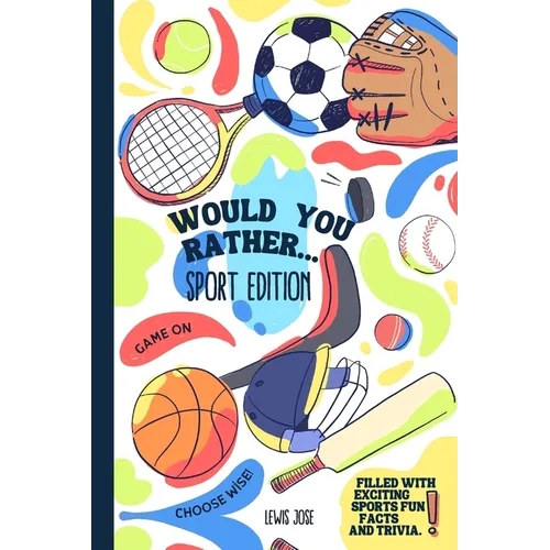 Would You Rather - Sport Edition: A Hilarious and Interactive Sport themed Questions Game Book for Sports Lovers Ridiculous Scenarios Kids and The Who